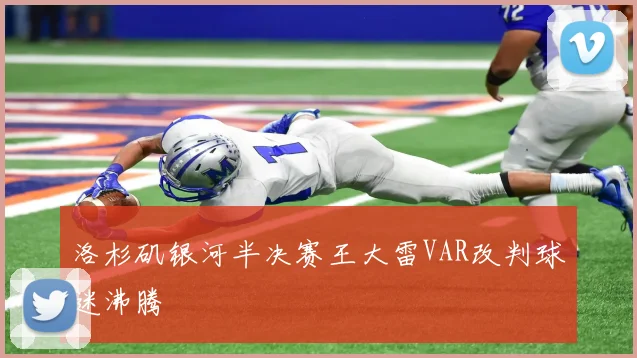 洛杉矶银河半决赛王大雷VAR改判球迷沸腾