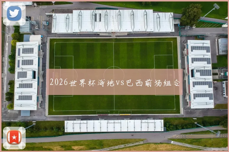 2026世界杯海地vs巴西前场组合