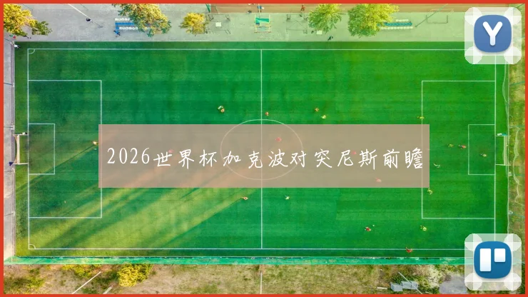 2026世界杯加克波对突尼斯前瞻
