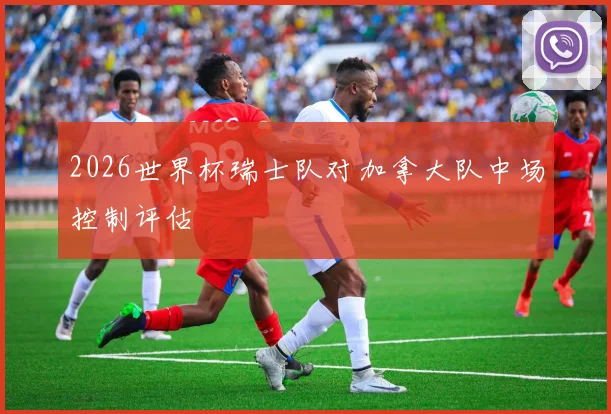 2026世界杯瑞士队对加拿大队中场控制评估