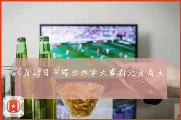 6月18日卡塔尔加拿大赛前比分看点