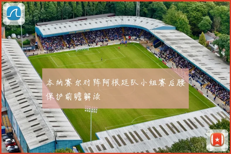 本纳赛尔对阵阿根廷队小组赛后腰保护前瞻解读