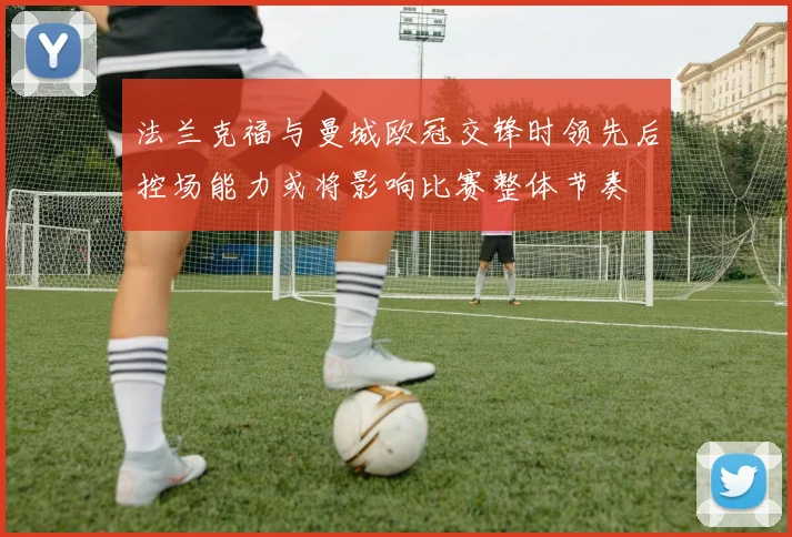 法兰克福与曼城欧冠交锋时领先后控场能力或将影响比赛整体节奏