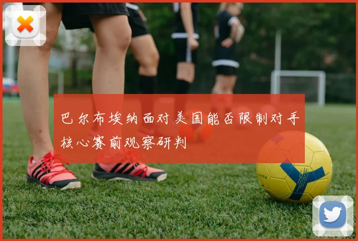 巴尔布埃纳面对美国能否限制对手核心赛前观察研判
