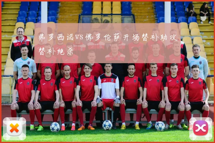 弗罗西诺vs佛罗伦萨开场替补助攻替补绝杀