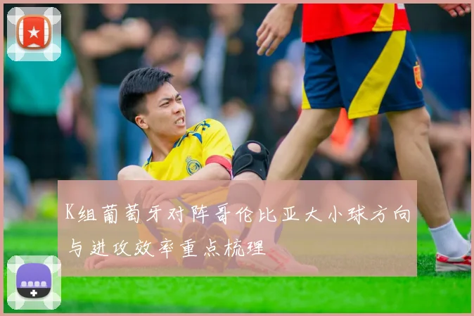 K组葡萄牙对阵哥伦比亚大小球方向与进攻效率重点梳理
