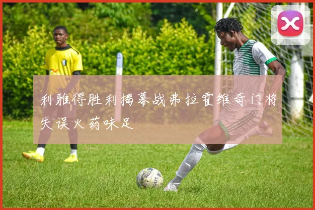 利雅得胜利揭幕战弗拉霍维奇门将失误火药味足