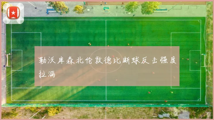 勒沃库森北伦敦德比断球反击强度拉满