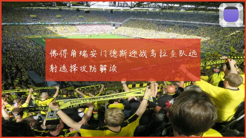 佛得角瑞安门德斯迎战乌拉圭队远射选择攻防解读
