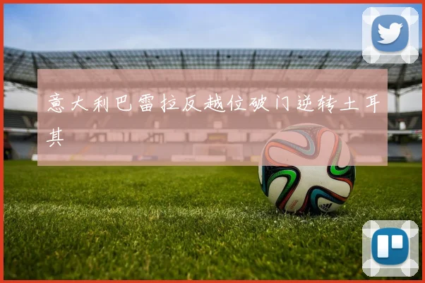 意大利巴雷拉反越位破门逆转土耳其