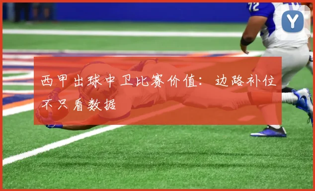 西甲出球中卫比赛价值：边路补位不只看数据