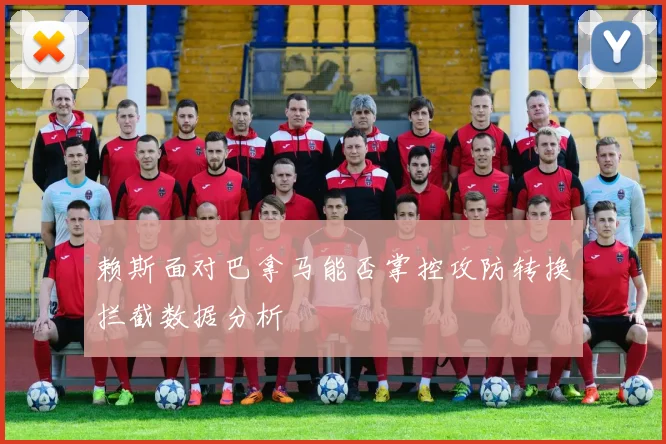 赖斯面对巴拿马能否掌控攻防转换拦截数据分析