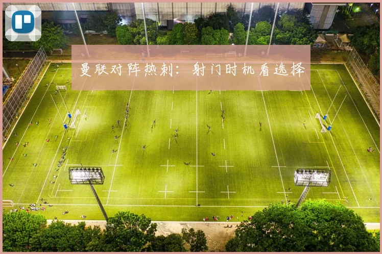 曼联对阵热刺：射门时机看选择