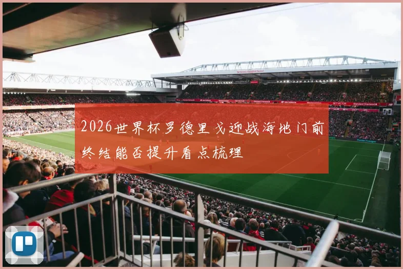 2026世界杯罗德里戈迎战海地门前终结能否提升看点梳理