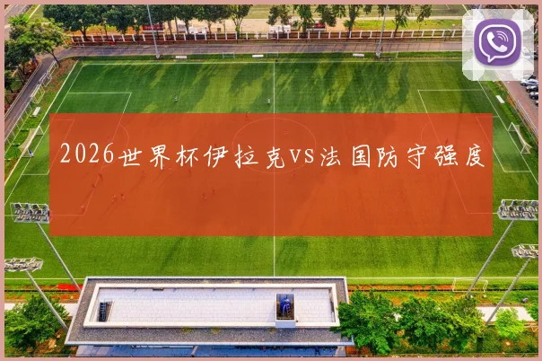 2026世界杯伊拉克vs法国防守强度
