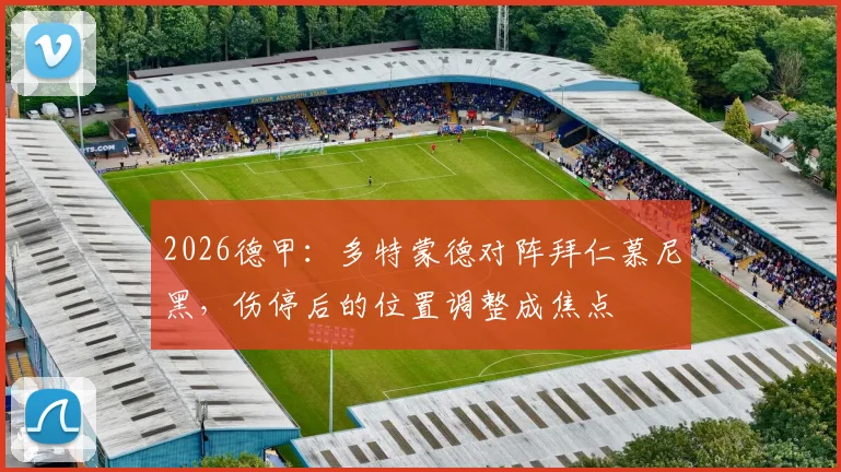 2026德甲：多特蒙德对阵拜仁慕尼黑，伤停后的位置调整成焦点