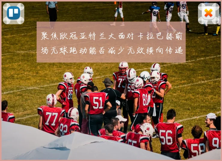 聚焦欧冠亚特兰大面对卡拉巴赫前场无球跑动能否减少无效横向传递