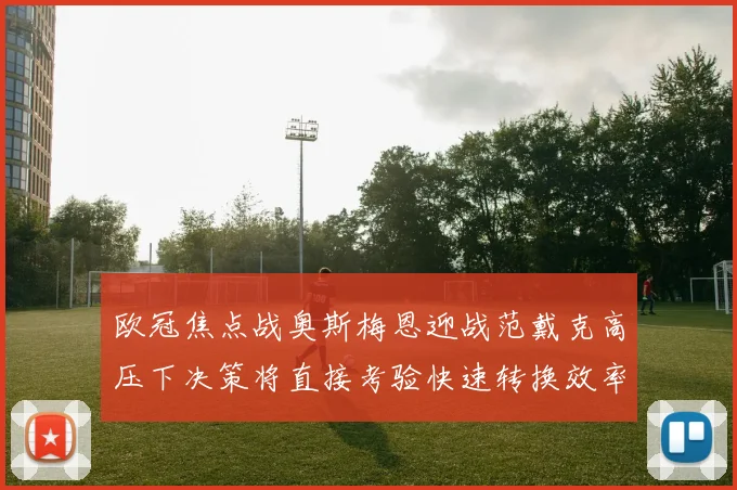 欧冠焦点战奥斯梅恩迎战范戴克高压下决策将直接考验快速转换效率