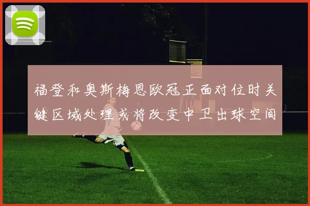 福登和奥斯梅恩欧冠正面对位时关键区域处理或将改变中卫出球空间