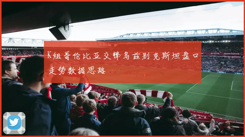 K组哥伦比亚交锋乌兹别克斯坦盘口走势数据思路