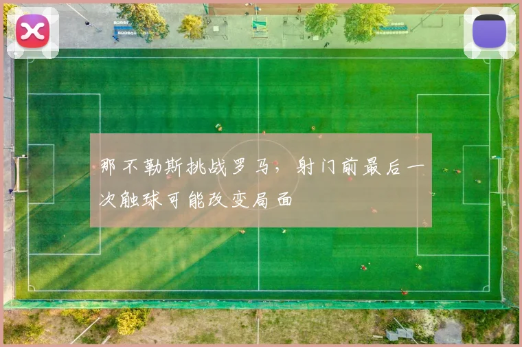 那不勒斯挑战罗马，射门前最后一次触球可能改变局面